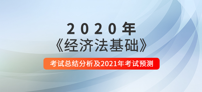 2020年《經(jīng)濟(jì)法基礎(chǔ)》考試總結(jié)分析及2021年考試預(yù)測(cè)