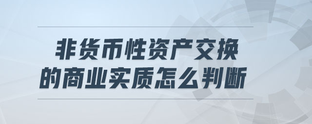 非貨幣性資產(chǎn)交換的商業(yè)實質(zhì)怎么判斷