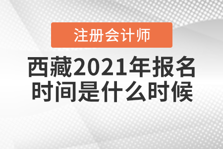 西藏2021年注冊會計師報名時間是什么時候？
