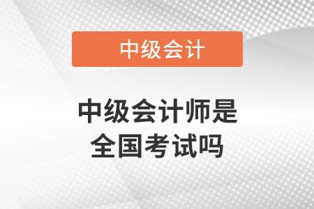 中級會計師是全國考試嗎？