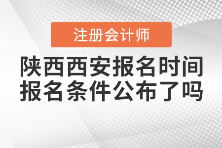 陜西西安2021年注冊會計(jì)師報(bào)名時(shí)間和報(bào)名條件公布了嗎？
