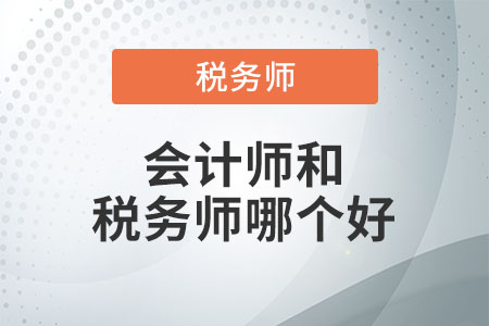 會計(jì)師和稅務(wù)師哪個好