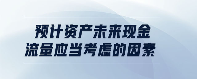 預計資產(chǎn)未來現(xiàn)金流量應當考慮的因素