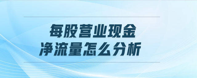 每股營業(yè)現(xiàn)金凈流量怎么分析