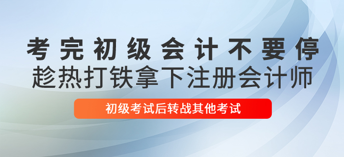 考完初級會計不要停，趁熱打鐵拿下注冊會計師！