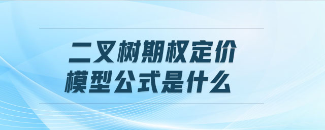 二叉樹期權(quán)定價模型公式是什么