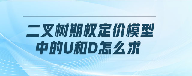 二叉樹(shù)期權(quán)定價(jià)模型中的u和d怎么求