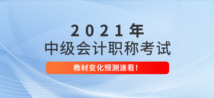 2021年中級會(huì)計(jì)職稱考試教材變化預(yù)測已出爐！考生速看！