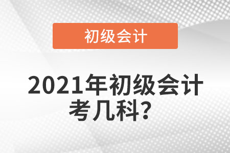 2021年初級(jí)會(huì)計(jì)考幾科？