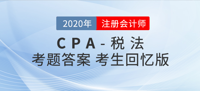 2020年注會(huì)稅法考題及參考答案第二批次_考生回憶版