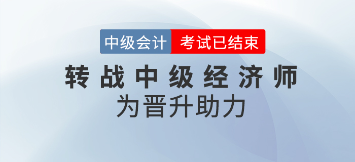 2020年中級會計職稱考后轉(zhuǎn)戰(zhàn)中級經(jīng)濟師！職位晉升不是夢！