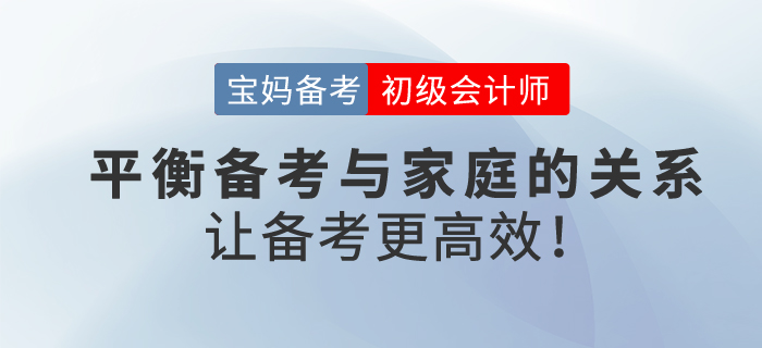 寶媽備考初級會計考試，平衡工作與家庭，學(xué)習(xí)更高效！