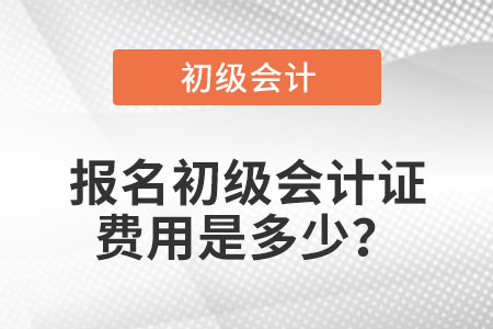 報名初級會計證費用是多少？