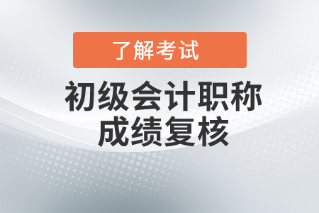 初級會計考試成績復(fù)核要求是什么？