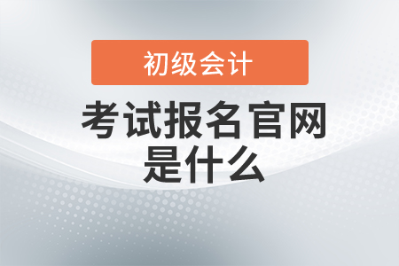 初級(jí)會(huì)計(jì)師考試報(bào)名官網(wǎng)是什么？