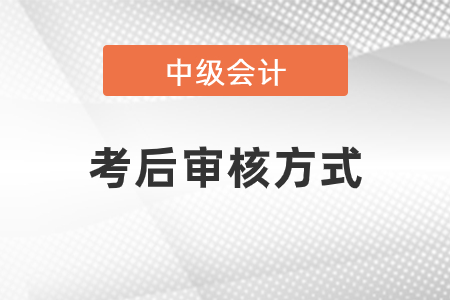 2020年中級(jí)會(huì)計(jì)師考后審核方式是什么？