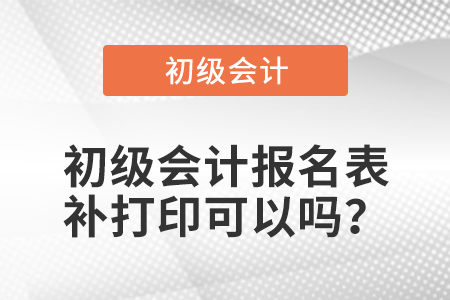 初級會計(jì)報(bào)名表補(bǔ)打印可以嗎？