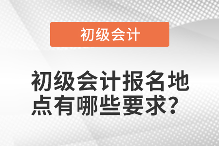 初級會計報名地點有哪些要求？