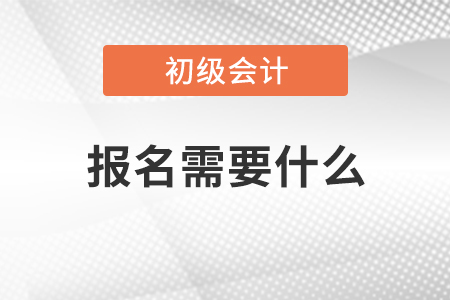 初級(jí)會(huì)計(jì)報(bào)名需要什么