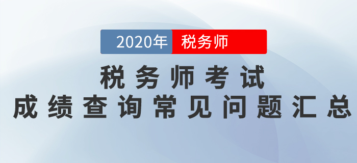 考生必看！2020年稅務(wù)師考試成績查詢常見問題匯總