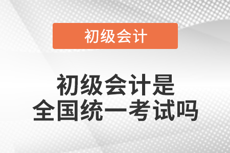 初級會計是全國統(tǒng)一考試嗎