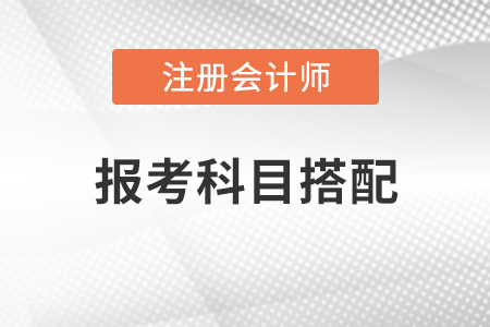 注冊會計(jì)師報(bào)考科目搭配