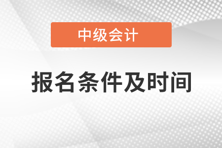 中級會計(jì)師報(bào)名條件及時間