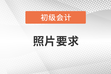 初級會計證報考照片要求