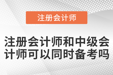 注冊會計師和中級會計師可以同時備考嗎？