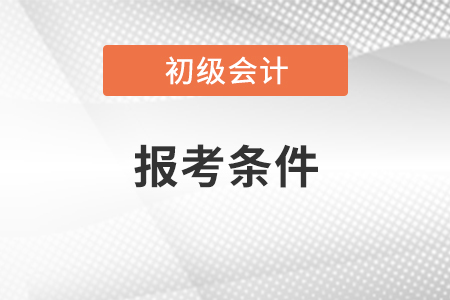 初級(jí)會(huì)計(jì)職稱報(bào)考條件
