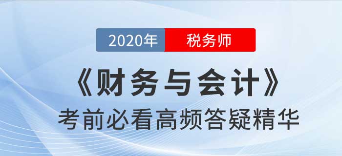 2020年稅務(wù)師《財務(wù)與會計》高頻答疑精華，提分速看！