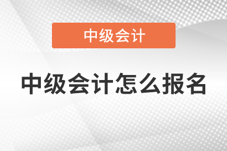 中級會計(jì)怎么報(bào)名