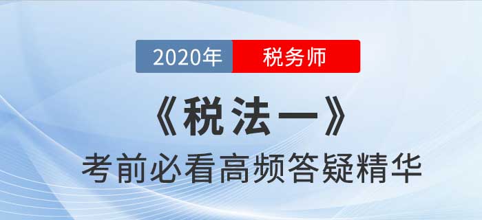 2020年稅務(wù)師《稅一》高頻答疑精華，提分法寶！