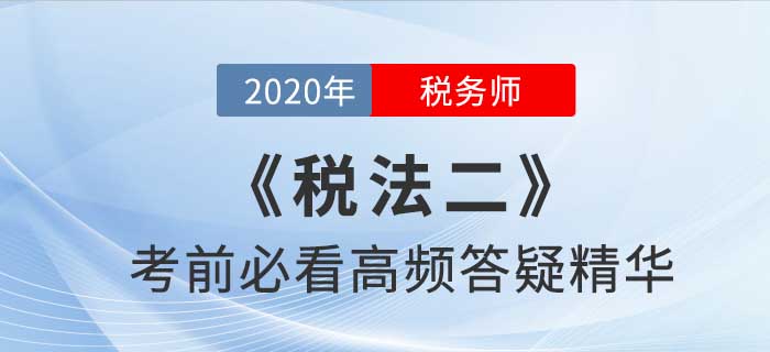 2020年稅務(wù)師《稅二》高頻答疑精華，提分利器！