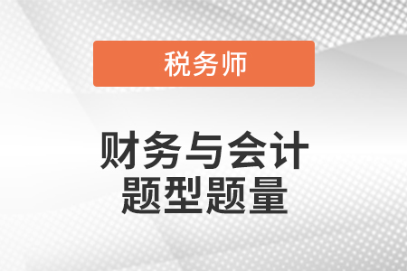 注冊(cè)稅務(wù)師財(cái)務(wù)與會(huì)計(jì)題型題量