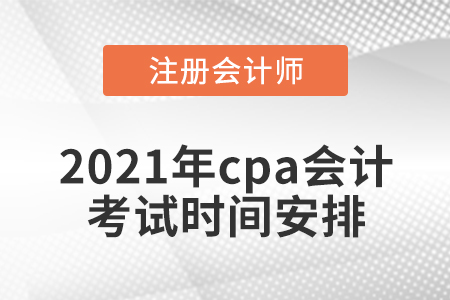 2021年cpa會(huì)計(jì)考試時(shí)間安排