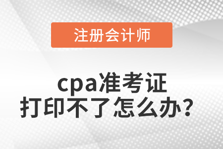 cpa準(zhǔn)考證打印不了怎么辦？
