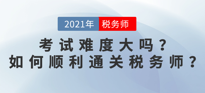 稅務(wù)師考試難度大嗎？2021如何順利通關(guān)稅務(wù)師？