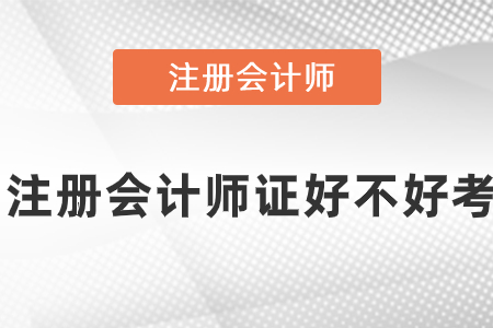 注冊會(huì)計(jì)師證好不好考