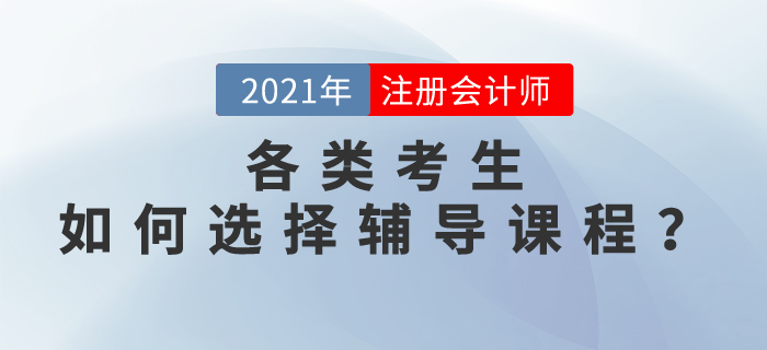 上班族/全職媽媽/零基礎(chǔ)/應(yīng)屆生，如何選擇2021注會輔導(dǎo)課程？