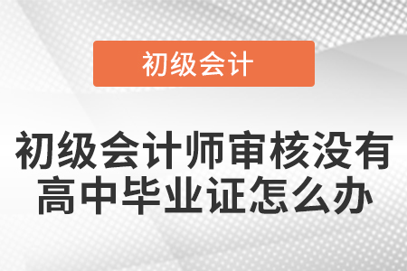 初級會(huì)計(jì)師審核沒有高中畢業(yè)證怎么辦