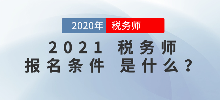 2021年稅務(wù)師報(bào)名條件是什么？報(bào)考前必看！