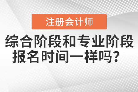2021年注會綜合階段和專業(yè)階段報名時間一樣嗎？