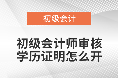 初級會計師審核學(xué)歷證明怎么開