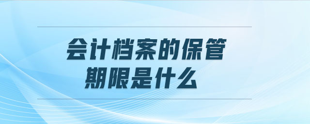 會計檔案的保管期限是什么