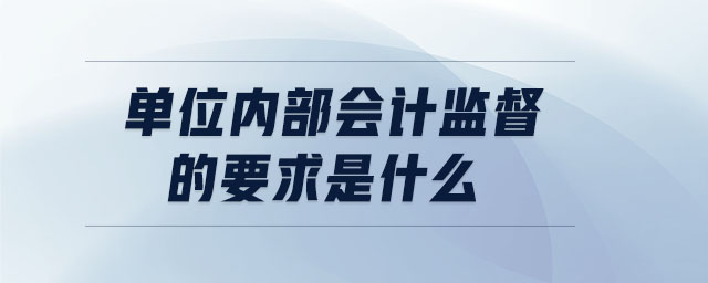 單位內部會計監(jiān)督的要求是什么