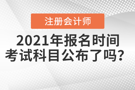 2021年CPA報(bào)名時(shí)間和考試科目公布了嗎？