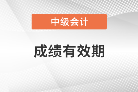 中級(jí)會(huì)計(jì)師成績(jī)有效期是多久？