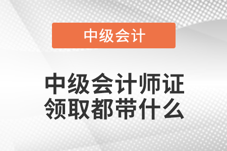 中級會計師證領取都帶什么