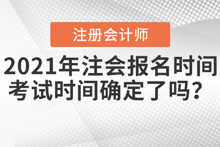 2021年注會報名時間及考試時間確定了嗎？